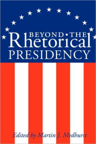 Title: Beyond the Rhetorical Presidency / Edition 1, Author: Martin J. Medhurst