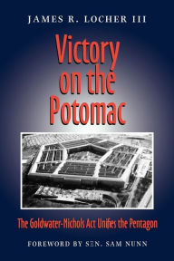 Victory on the Potomac: The Goldwater-Nichols Act Unifies the Pentagon / Edition 1