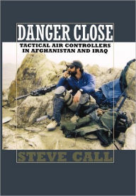 Title: Danger Close: Tactical Air Controllers in Afghanistan and Iraq, Author: Steve Call