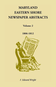 Title: Maryland Eastern Shore Newspaper Abstracts, Volume 2: 1806-1812, Author: F. Edward Wright