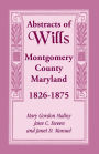 Abstracts of Wills, Montgomery County, Maryland: 1826-1875