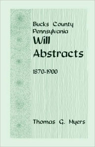 Title: Bucks County, Pennsylvania, Will Abstracts, 1870-1900, Author: Thomas G Myers