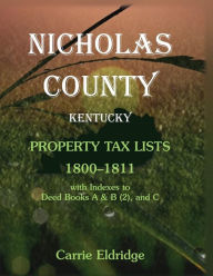 Title: Nicholas County, Kentucky, Property Tax Lists, 1800-1811 with indexes to Deed Books A&B (2), and C, Author: Carrie Eldridge