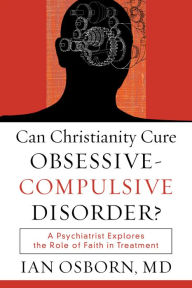Title: Can Christianity Cure Obsessive-Compulsive Disorder?: A Psychiatrist Explores the Role of Faith in Treatment, Author: Ian Osborn