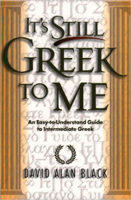 Title: It's Still Greek to Me: An Easy-to-Understand Guide to Intermediate Greek, Author: David Alan Black