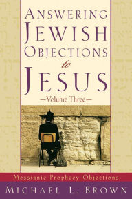 Title: Answering Jewish Objections to Jesus : Volume 3: Messianic Prophecy Objections, Author: Michael L. Brown