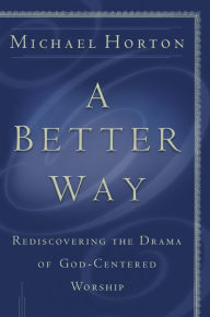 A Better Way: Rediscovering the Drama of God-Centered Worship