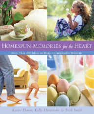 Title: Homespun Memories for the Heart: More Than 200 Ideas to Make Unforgettable Moments, Author: Karen Ehman