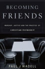 Becoming Friends: Worship, Justice, and the Practice of Christian Friendship