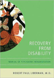 Title: Recovery From Disability: Manual of Psychiatric Rehabilitation / Edition 1, Author: Robert P. Liberman MD