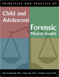 Title: Principles and Practice of Child and Adolescent Forensic Mental Health, Author: Elissa P. Benedek MD