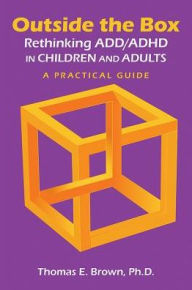 Title: Outside the Box: Rethinking ADD/ADHD in Children and Adults: A Practical Guide, Author: Thomas E. Brown PhD