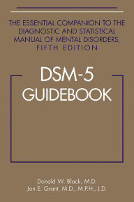 Title: DSM-5® Guidebook: The Essential Companion to the Diagnostic and Statistical Manual of Mental Disorders, Fifth Edition / Edition 5, Author: Donald W. Black MD