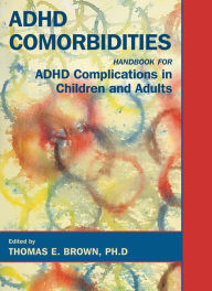 Title: ADHD Comorbidities: Handbook for ADHD Complications in Children and Adults, Author: Thomas E. Brown PhD