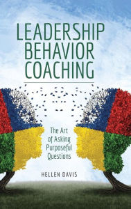 Title: Leadership Behavior Coaching: The Art of Asking Purposeful Questions, Author: Hellen Davis