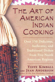 The Art of American Indian Cooking: Over 150 Delicious, Authentic and Traditional Dishes from Five North American Regions