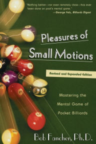 Title: Pleasures of Small Motions: Mastering The Mental Game Of Pocket Billiards, Author: Bob Fancher
