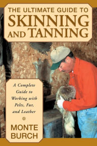 Title: Ultimate Guide to Skinning and Tanning: A Complete Guide To Working With Pelts, Fur, And Leather, Author: Monte Burch