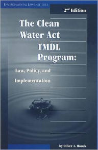 Title: The Clean Water Act TMDL Program: Law, Policy, and Implementation / Edition 2, Author: Oliver A. Houck