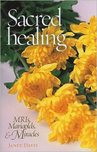 Title: Sacred Healing: MRI's, Marigolds, and Miracles, Author: Janet Davis