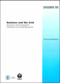 Title: Business and the Grid: Economic and Transparent Utilization of Virtual Resources, Volume 95 Dissertations in Database and Information Systems, Author: T. Weishaupl