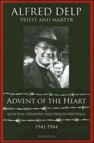Title: Advent of the Heart: Seasonal Sermons and Prison Writings - 1941-1944, Author: Alfred Delp