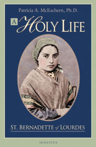 Title: A Holy Life: The Writings of St. Bernadette, Author: Patricia A. Mceachern Ph.D.