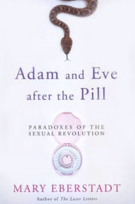 Title: Adam and Eve After the Pill: Paradoxes of the Sexual Revolution, Author: Mary Eberstadt