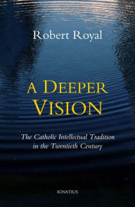 Title: A Deeper Vision: The Catholic Intellectual Tradition in the Twentieth Century, Author: Robert Royal