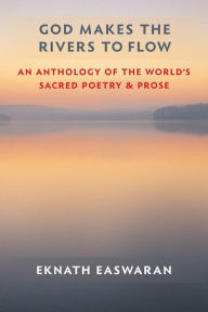 Title: God Makes the Rivers to Flow: An Anthology of the World's Sacred Poetry and Prose, Author: Eknath Easwaran