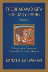 Title: The Bhagavad Gita for Daily Living, Volume 3: A Verse-by-Verse Commentary: Chapters 13-18 To Love Is to Know Me, Author: Eknath Easwaran