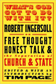 Title: What's God Got to Do With It?: Robert Ingersoll on Free Thought, Honest Talk and the Separation of Church and State, Author: Robert Ingersoll