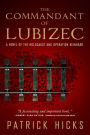 The Commandant of Lubizec: A Novel of The Holocaust and Operation Reinhard