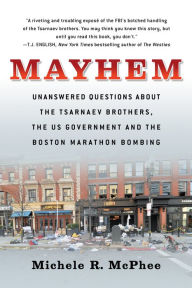 Title: Mayhem: Unanswered Questions about the Tsarnaev Brothers, the US Government and the Boston Marathon Bombing, Author: Michele R. McPhee