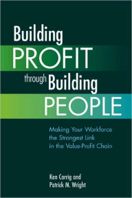 Title: Building Profit Through Building People: Making Your Workforce the Strongest Link in the Value-Profit Chain, Author: Ken Carrig