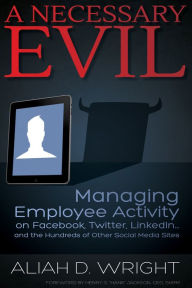 Title: A Necessary Evil: Managing Employee Activity on Facebook, LinkedIn and the Hundreds of Other Social Media Sites, Author: Aliah D. Wright
