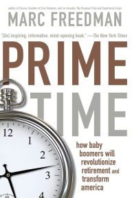 Title: Prime Time: How Baby Boomers Will Revolutionize Retirement And Transform America, Author: Marc Freedman