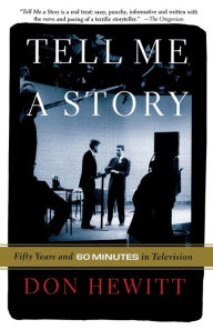 Title: Tell Me A Story: 50 Years and 60 Minutes in Television, Author: Don Hewitt