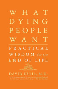Title: What Dying People Want: Practical Wisdom For The End Of Life, Author: David Kuhl