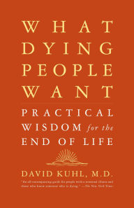 Title: What Dying People Want: Practical Wisdom For The End Of Life, Author: David Kuhl