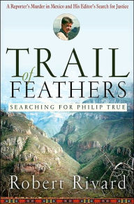 Title: Trail Of Feathers: Searching for Philip True, Author: Robert  Rivard