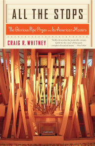 Title: All The Stops: The Glorious Pipe Organ And Its American Masters, Author: Craig Whitney