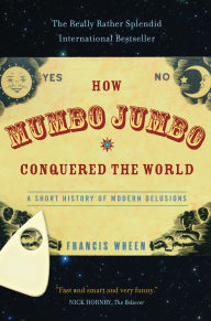 How Mumbo Jumbo Conquered the World: A Short History of Modern Delusions