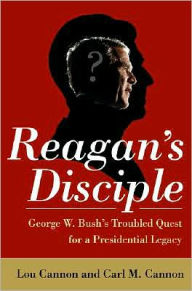Reagan's Disciple: George W. Bush's Troubled Quest for a Presidential Legacy