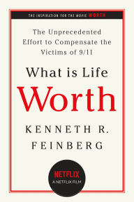 Title: What Is Life Worth?: The Unprecedented Effort to Compensate the Victims of 9/11, Author: Kenneth R. Feinberg