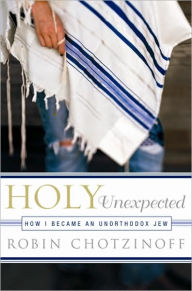 Holy Unexpected: How I Became an Unorthodox Jew