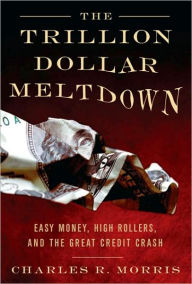The Trillion Dollar Meltdown: Easy Money, High Rollers, and the Great Credit Crash