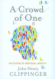 Title: A Crowd of One: The Future of Individual Identity, Author: John Clippinger