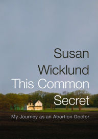 Title: This Common Secret: My Journey as an Abortion Doctor, Author: Susan Wicklund