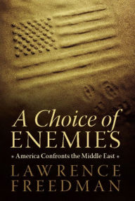 Title: A Choice of Enemies: America Confronts the Middle East, Author: Lawrence Freedman